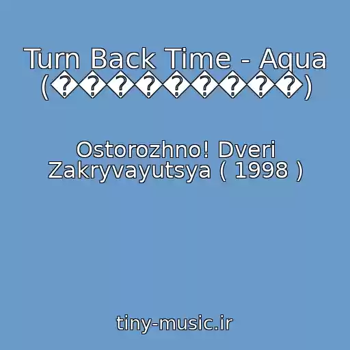 کاور آهنگ Turn Back Time - Aqua (���������) از Ostorozhno! Dveri Zakryvayutsya ( 1998 )