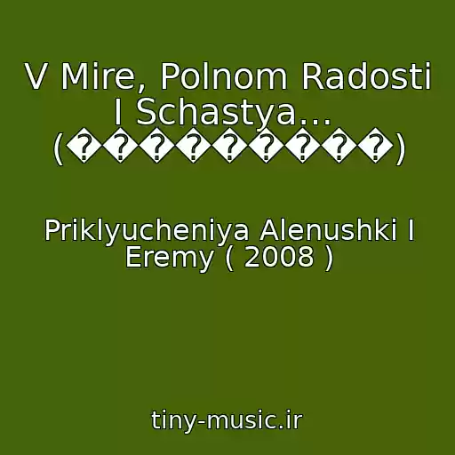 کاور آهنگ V Mire, Polnom Radosti I Schastya…  (���������) از Priklyucheniya Alenushki I Eremy ( 2008 )