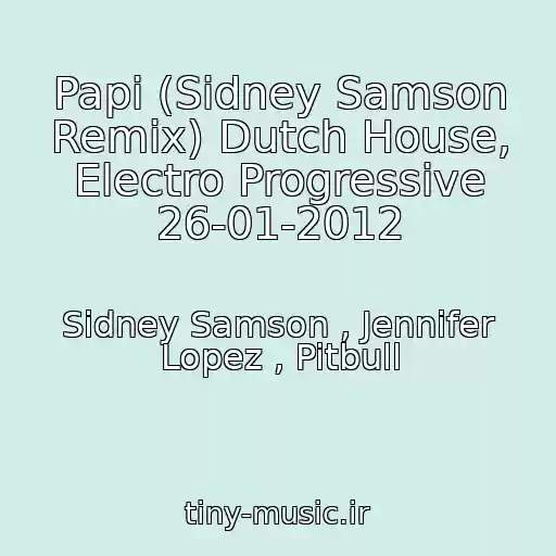 کاور آهنگ Papi (Sidney Samson Remix) Dutch House, Electro Progressive 26-01-2012 از Sidney Samson , Jennifer Lopez , Pitbull