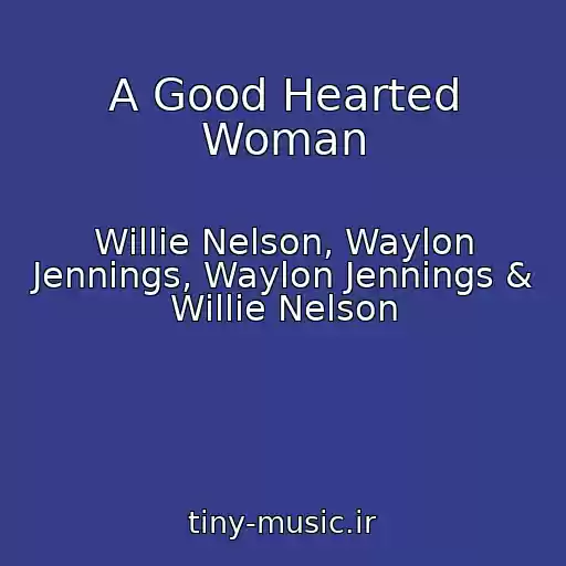 کاور آهنگ A Good Hearted Woman از Willie Nelson, Waylon Jennings, Waylon Jennings & Willie Nelson