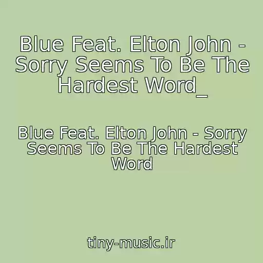 کاور آهنگ Blue Feat. Elton John - Sorry Seems To Be The Hardest Word_ از Blue Feat. Elton John - Sorry Seems To Be The Hardest Word