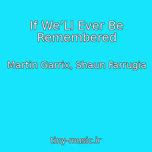 کاور آهنگ If We’Ll Ever Be Remembered از Martin Garrix, Shaun Farrugia