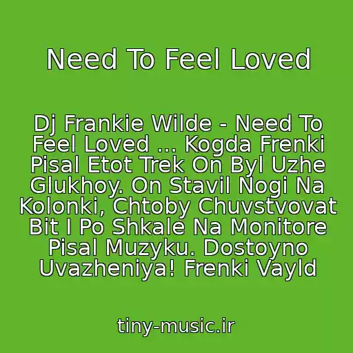کاور آهنگ Need To Feel Loved از Dj Frankie Wilde - Need To Feel Loved ... Kogda Frenki Pisal Etot Trek On Byl Uzhe Glukhoy. On Stavil Nogi Na Kolonki, Chtoby Chuvstvovat Bit I Po Shkale Na Monitore Pisal Muzyku. Dostoyno Uvazheniya! Frenki Vayld