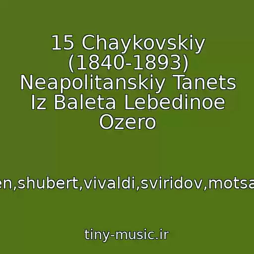 کاور آهنگ 15 Chaykovskiy (1840-1893) Neapolitanskiy Tanets Iz Baleta Lebedinoe Ozero از Bakh,betkhoven,shubert,vivaldi,sviridov,motsart,chaykovskiy