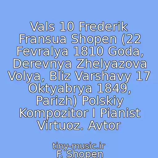 کاور آهنگ Vals 10 Frederik Fransua Shopen (22 Fevralya 1810 Goda, Derevnya Zhelyazova Volya, Bliz Varshavy 17 Oktyabrya 1849, Parizh) Polskiy Kompozitor I Pianist Virtuoz. Avtor از F. Shopen