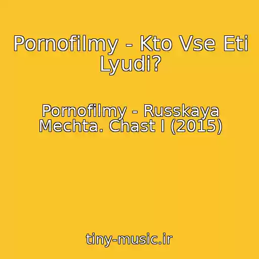 کاور آهنگ Pornofilmy - Kto Vse Eti Lyudi? از Pornofilmy - Russkaya Mechta. Chast I (2015)