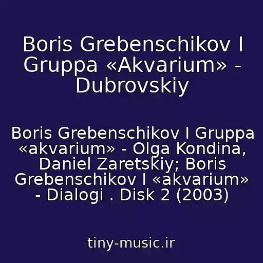 کاور آهنگ Boris Grebenschikov I Gruppa «Akvarium» - Dubrovskiy از Boris Grebenschikov I Gruppa «akvarium» - Olga Kondina, Daniel Zaretskiy; Boris Grebenschikov I «akvarium» - Dialogi . Disk 2 (2003)