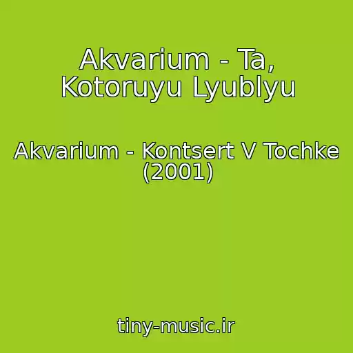 کاور آهنگ Akvarium - Ta, Kotoruyu Lyublyu از Akvarium - Kontsert V Tochke (2001)