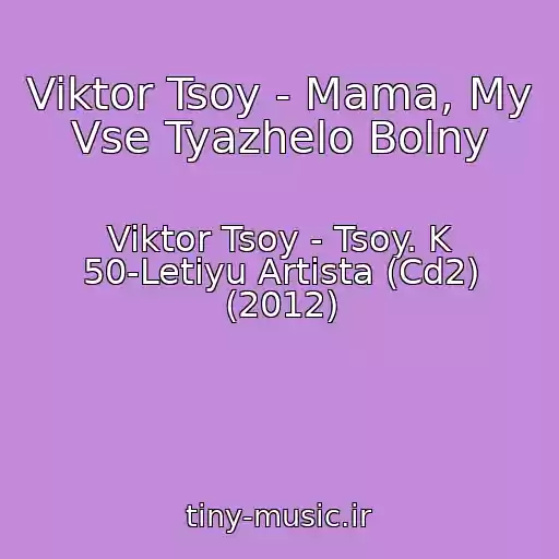 کاور آهنگ Viktor Tsoy - Mama, My Vse Tyazhelo Bolny از Viktor Tsoy - Tsoy. K 50-Letiyu Artista (Cd2) (2012)