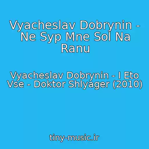 کاور آهنگ Vyacheslav Dobrynin - Ne Syp Mne Sol Na Ranu از Vyacheslav Dobrynin - I Eto Vse - Doktor Shlyager (2010)