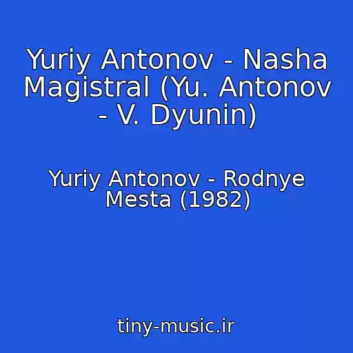 کاور آهنگ Yuriy Antonov - Nasha Magistral (Yu. Antonov - V. Dyunin) از Yuriy Antonov - Rodnye Mesta (1982)