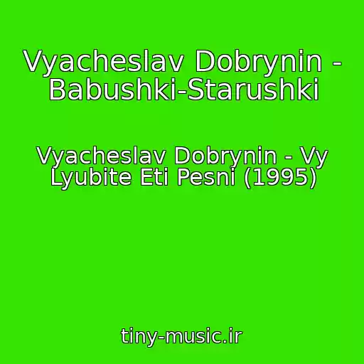 کاور آهنگ Vyacheslav Dobrynin - Babushki-Starushki از Vyacheslav Dobrynin - Vy Lyubite Eti Pesni (1995)