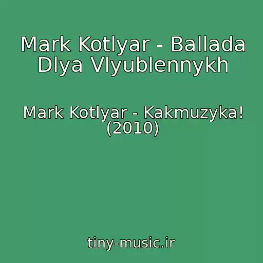 کاور آهنگ Mark Kotlyar - Ballada Dlya Vlyublennykh از Mark Kotlyar - Kakmuzyka! (2010)