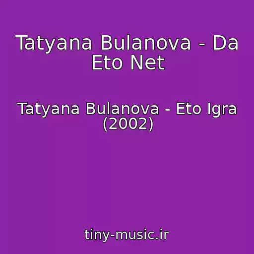 کاور آهنگ Tatyana Bulanova - Da Eto Net از Tatyana Bulanova - Eto Igra (2002)