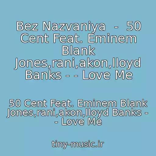 کاور آهنگ Bez Nazvaniya  -  50 Cent Feat. Eminem Blank Jones,rani,akon,lloyd Banks - - Love Me از 50 Cent Feat. Eminem Blank Jones,rani,akon,lloyd Banks - - Love Me