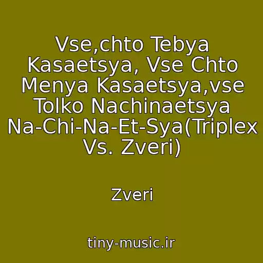 کاور آهنگ Vse,chto Tebya Kasaetsya, Vse Chto Menya Kasaetsya,vse Tolko Nachinaetsya Na-Chi-Na-Et-Sya(Triplex Vs. Zveri) از Zveri