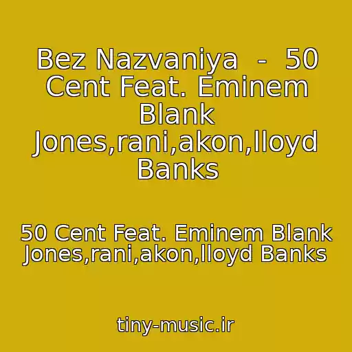 کاور آهنگ Bez Nazvaniya  -  50 Cent Feat. Eminem Blank Jones,rani,akon,lloyd Banks از 50 Cent Feat. Eminem Blank Jones,rani,akon,lloyd Banks