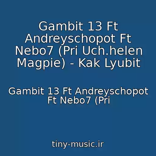کاور آهنگ Gambit 13 Ft Andreyschopot Ft Nebo7 (Pri Uch.helen Magpie) - Kak Lyubit از Gambit 13 Ft Andreyschopot Ft Nebo7 (Pri