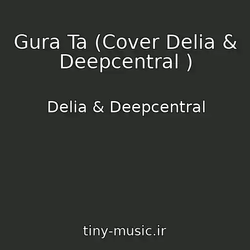 کاور آهنگ Gura Ta (Cover Delia & Deepcentral ) از Delia & Deepcentral