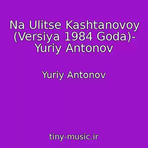 کاور آهنگ Na Ulitse Kashtanovoy (Versiya 1984 Goda)- Yuriy Antonov از Yuriy Antonov