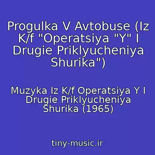 کاور آهنگ Progulka V Avtobuse (Iz K/f "Operatsiya "Y" I Drugie Priklyucheniya Shurika") از Muzyka Iz K/f Operatsiya Y I Drugie Priklyucheniya Shurika (1965)