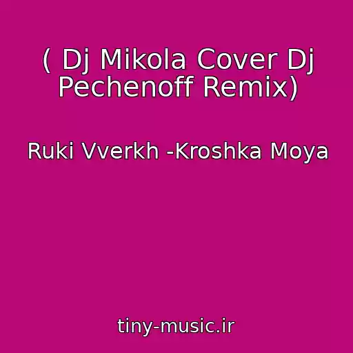 کاور آهنگ ( Dj Mikola Cover Dj Pechenoff Remix) از Ruki Vverkh -Kroshka Moya