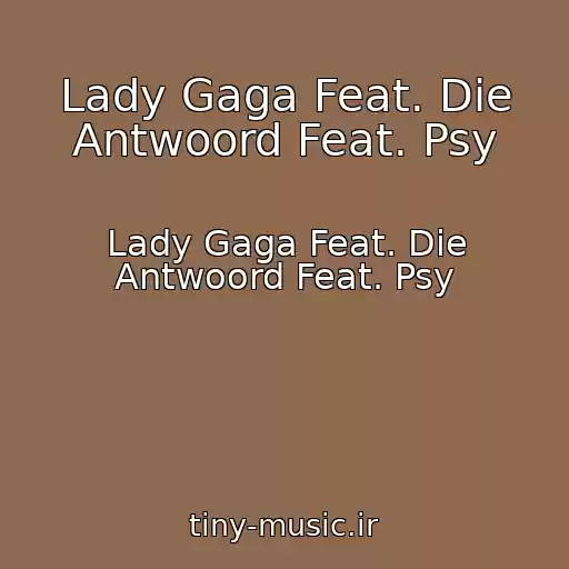 کاور آهنگ Lady Gaga Feat. Die Antwoord Feat. Psy از Lady Gaga Feat. Die Antwoord Feat. Psy