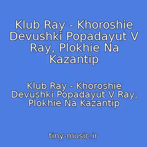 کاور آهنگ Klub Ray - Khoroshie Devushki Popadayut V Ray, Plokhie Na Kazantip از Klub Ray - Khoroshie Devushki Popadayut V Ray, Plokhie Na Kazantip