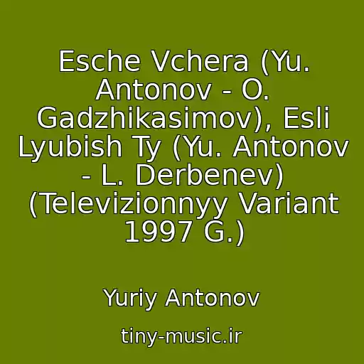 کاور آهنگ Esche Vchera (Yu. Antonov - O. Gadzhikasimov), Esli Lyubish Ty (Yu. Antonov - L. Derbenev) (Televizionnyy Variant 1997 G.) از Yuriy Antonov