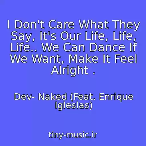 کاور آهنگ I Don't Care What They Say, It's Our Life, Life, Life.. We Can Dance If We Want, Make It Feel Alright . از Dev- Naked (Feat. Enrique Iglesias)