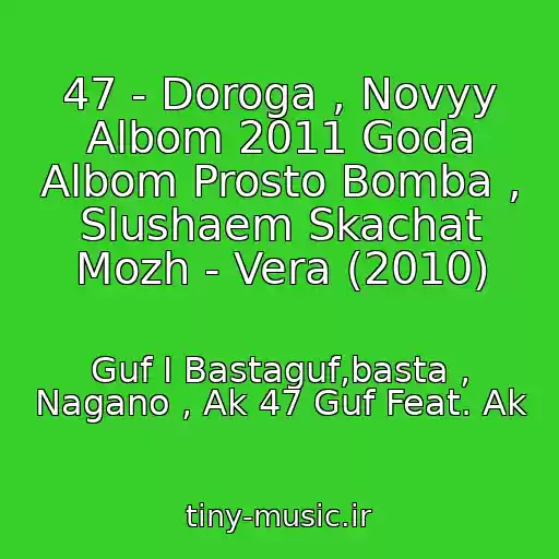 کاور آهنگ 47 - Doroga , Novyy Albom 2011 Goda Albom Prosto Bomba , Slushaem Skachat Mozh - Vera (2010) از Guf I Bastaguf,basta , Nagano , Ak 47 Guf Feat. Ak