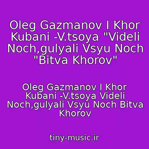 کاور آهنگ Oleg Gazmanov I Khor Kubani -V.tsoya "Videli Noch,gulyali Vsyu Noch "Bitva Khorov" از Oleg Gazmanov I Khor Kubani -V.tsoya Videli Noch,gulyali Vsyu Noch Bitva Khorov