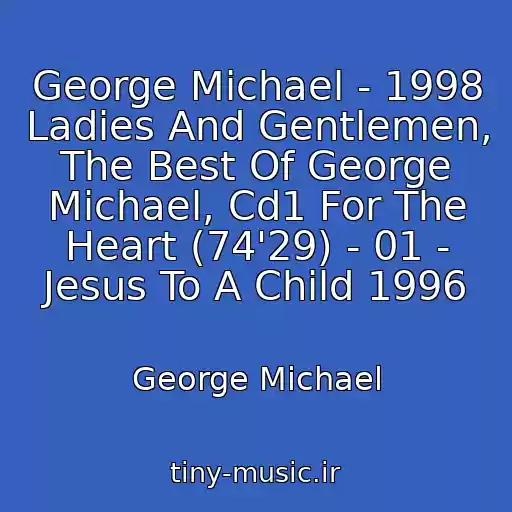کاور آهنگ George Michael - 1998 Ladies And Gentlemen, The Best Of George Michael, Cd1 For The Heart (74'29) - 01 - Jesus To A Child 1996 از George Michael