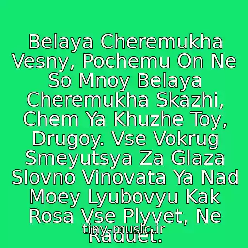 کاور آهنگ Belaya Cheremukha Vesny, Pochemu On Ne So Mnoy Belaya Cheremukha Skazhi, Chem Ya Khuzhe Toy, Drugoy. Vse Vokrug Smeyutsya Za Glaza Slovno Vinovata Ya Nad Moey Lyubovyu Kak Rosa Vse Plyvet, Ne Raduet. از Neizvestnyy Ispolnitel