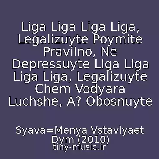 کاور آهنگ Liga Liga Liga Liga, Legalizuyte Poymite Pravilno, Ne Depressuyte Liga Liga Liga Liga, Legalizuyte Chem Vodyara Luchshe, A? Obosnuyte از Syava=Menya Vstavlyaet Dym (2010)