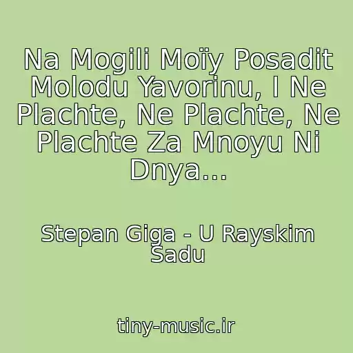 کاور آهنگ Na Mogilі Moїy Posadіt Molodu Yavorinu, І Ne Plachte, Ne Plachte, Ne Plachte Za Mnoyu Nі Dnya... از Stepan Gіga - U Rayskіm Sadu