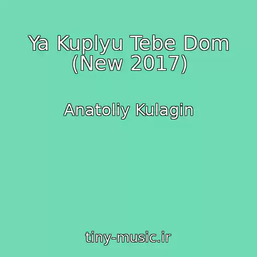 کاور آهنگ Ya Kuplyu Tebe Dom (New 2017) از Anatoliy Kulagin