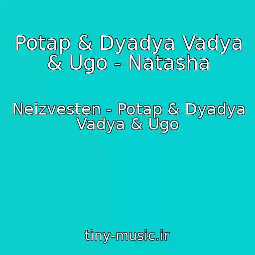 کاور آهنگ Potap & Dyadya Vadya & Ugo - Natasha از Neizvesten - Potap & Dyadya Vadya & Ugo