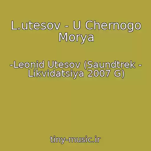 کاور آهنگ L.utesov - U Chernogo Morya از -Leonid Utesov (Saundtrek - Likvidatsiya 2007 G)