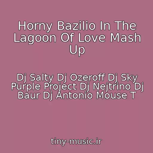 کاور آهنگ Horny Bazilio In The Lagoon Of Love Mash Up از Dj Salty Dj Ozeroff Dj Sky Purple Project Dj Nejtrino Dj Baur Dj Antonio Mouse T