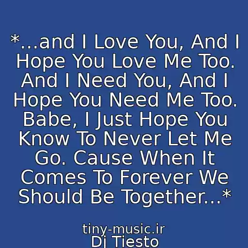 کاور آهنگ *...and I Love You, And I Hope You Love Me Too. And I Need You, And I Hope You Need Me Too. Babe, I Just Hope You Know To Never Let Me Go. Cause When It Comes To Forever We Should Be Together...* از Dj Tiesto