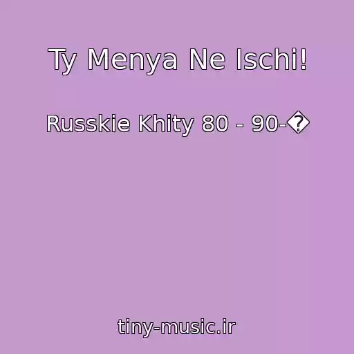 کاور آهنگ Ty Menya Ne Ischi! از Russkie Khity 80 - 90-�