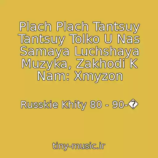 کاور آهنگ Plach Plach Tantsuy Tantsuy Tolko U Nas Samaya Luchshaya Muzyka, Zakhodi K Nam: Xmyzon از Russkie Khity 80 - 90-�