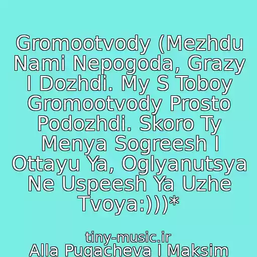 کاور آهنگ Gromootvody (Mezhdu Nami Nepogoda, Grazy I Dozhdi. My S Toboy Gromootvody Prosto Podozhdi. Skoro Ty Menya Sogreesh I Ottayu Ya, Oglyanutsya Ne Uspeesh Ya Uzhe Tvoya:)))* از Alla Pugacheva I Maksim Galkin