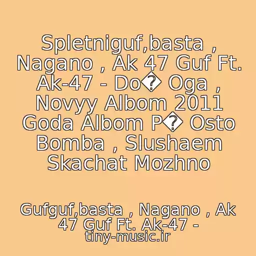 کاور آهنگ Spletniguf,basta , Nagano , Ak 47 Guf Ft. Ak-47 - Do� Oga , Novyy Albom 2011 Goda Albom P� Osto Bomba , Slushaem Skachat Mozhno از Gufguf,basta , Nagano , Ak 47 Guf Ft. Ak-47 -