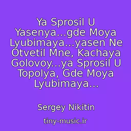 کاور آهنگ Ya Sprosil U Yasenya...gde Moya Lyubimaya...yasen Ne Otvetil Mne, Kachaya Golovoy...ya Sprosil U Topolya, Gde Moya Lyubimaya... از Sergey Nikitin