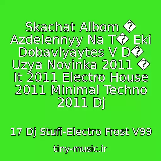 کاور آهنگ Skachat Albom � Azdelennyy Na T� Eki Dobavlyaytes V D� Uzya Novinka 2011 � It 2011 Electro House 2011 Minimal Techno 2011 Dj از 17 Dj Stufi-Electro Frost V99