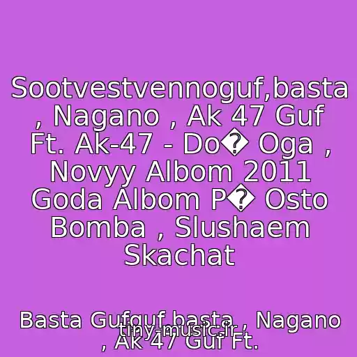 کاور آهنگ Sootvestvennoguf,basta , Nagano , Ak 47 Guf Ft. Ak-47 - Do� Oga , Novyy Albom 2011 Goda Albom P� Osto Bomba , Slushaem Skachat از Basta Gufguf,basta , Nagano , Ak 47 Guf Ft.