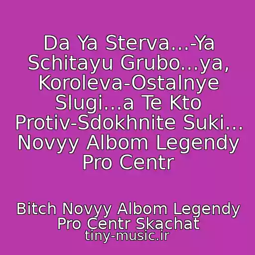کاور آهنگ Da Ya Sterva...-Ya Schitayu Grubo...ya, Koroleva-Ostalnye Slugi...a Te Kto Protiv-Sdokhnite Suki... Novyy Albom Legendy Pro Centr از Bitch Novyy Albom Legendy Pro Centr Skachat