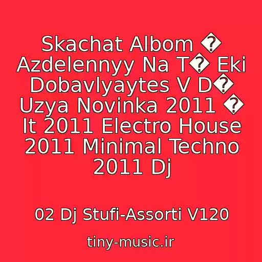 کاور آهنگ Skachat Albom � Azdelennyy Na T� Eki Dobavlyaytes V D� Uzya Novinka 2011 � It 2011 Electro House 2011 Minimal Techno 2011 Dj از 02 Dj Stufi-Assorti V120